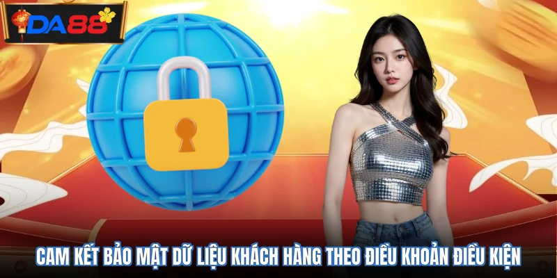 Cam kết bảo mật dữ liệu khách hàng theo điều khoản điều kiện