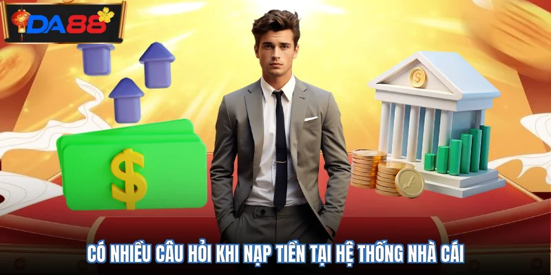 Có nhiều câu hỏi khi nạp tiền tại hệ thống nhà cái