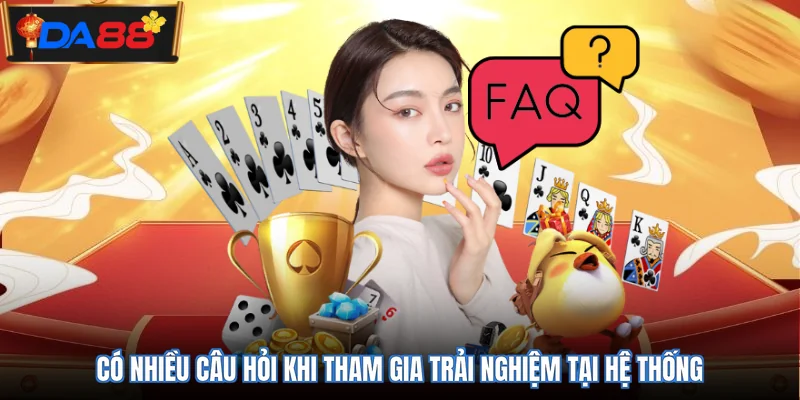 Có nhiều câu hỏi khi tham gia trải nghiệm tại hệ thống