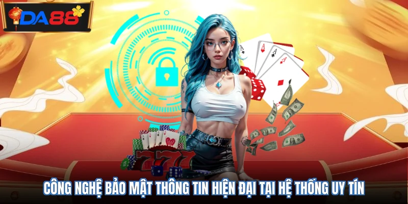 Công nghệ bảo mật thông tin hiện đại tại hệ thống uy tín