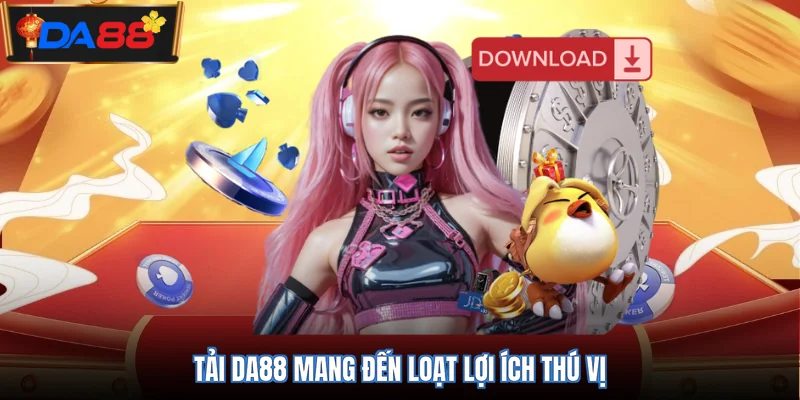 Tải DA88 mang đến loạt lợi ích thú vị