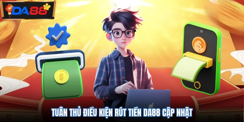 Tuân thủ điều kiện rút tiền DA88 cập nhật