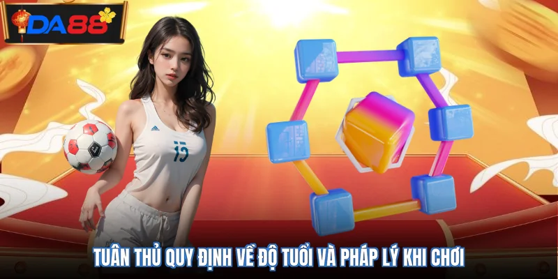 Tuân thủ quy định về độ tuổi và pháp lý khi chơi