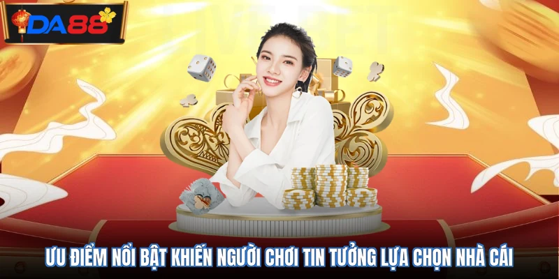 Ưu điểm nổi bật khiến người chơi tin tưởng lựa chọn nhà cái